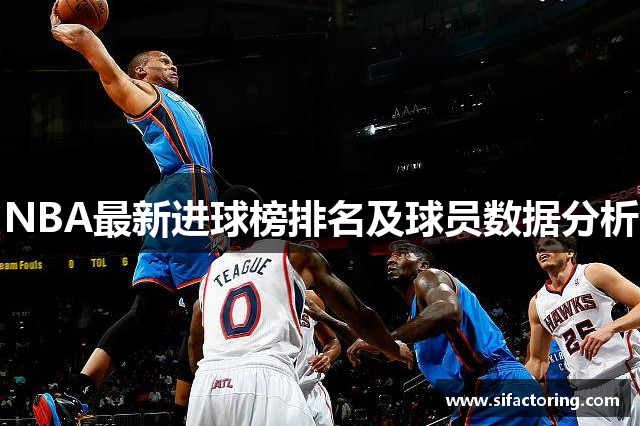 NBA最新进球榜排名及球员数据分析