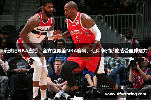 乐球吧NBA直播：全方位覆盖NBA赛事，让你随时随地感受篮球魅力