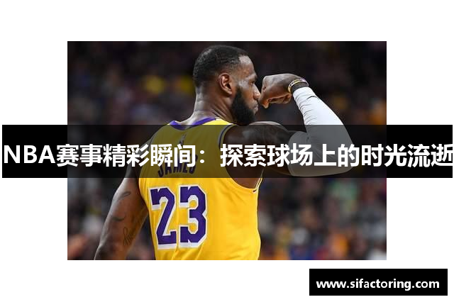 NBA赛事精彩瞬间：探索球场上的时光流逝