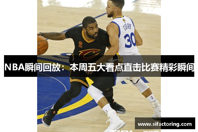 NBA瞬间回放：本周五大看点直击比赛精彩瞬间