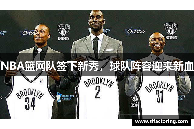 NBA篮网队签下新秀，球队阵容迎来新血