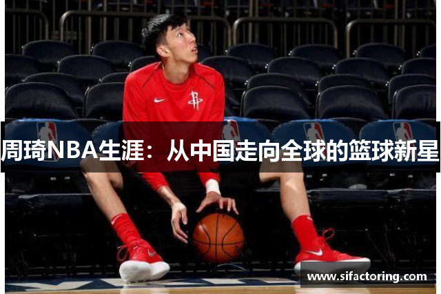 周琦NBA生涯：从中国走向全球的篮球新星